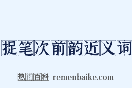捉笔次前韵近义词是什么意思的图片